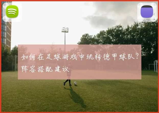 如何在足球游戏中玩转德甲球队？阵容搭配建议