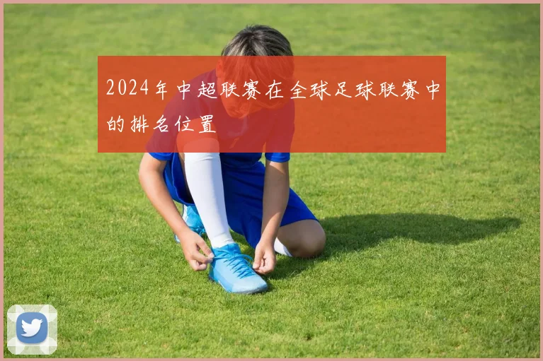 2024年中超联赛在全球足球联赛中的排名位置