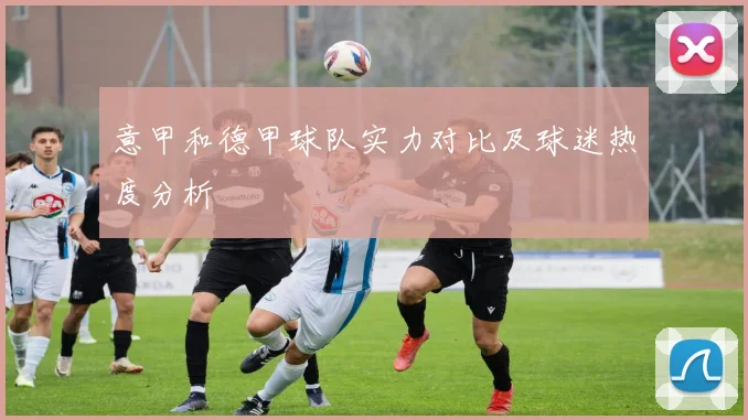 意甲和德甲球队实力对比及球迷热度分析
