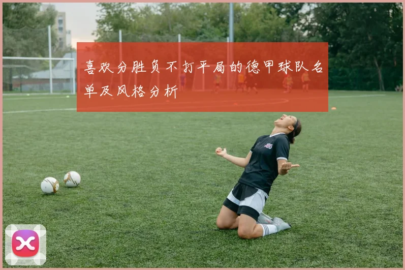 喜欢分胜负不打平局的德甲球队名单及风格分析