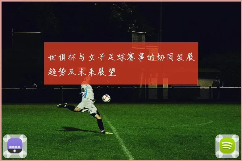 世俱杯与女子足球赛事的协同发展趋势及未来展望