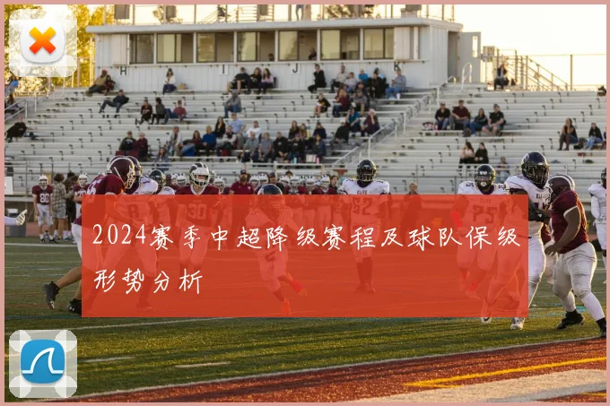 2024赛季中超降级赛程及球队保级形势分析