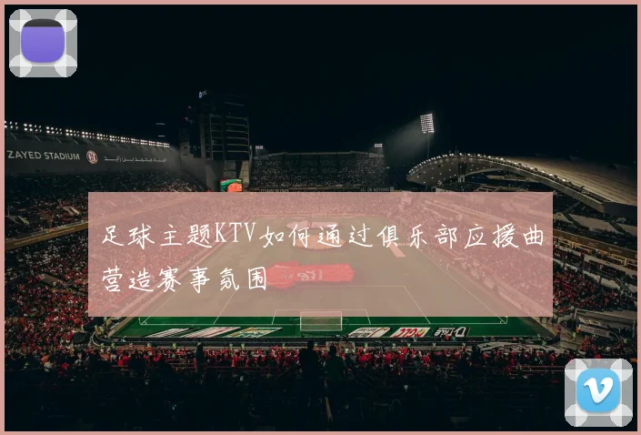 足球主题KTV如何通过俱乐部应援曲营造赛事氛围