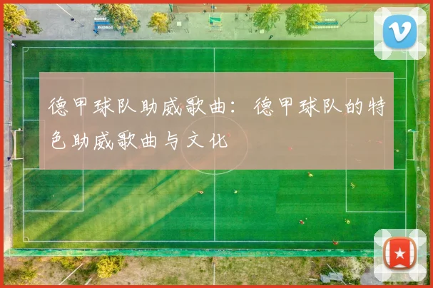 德甲球队助威歌曲：德甲球队的特色助威歌曲与文化