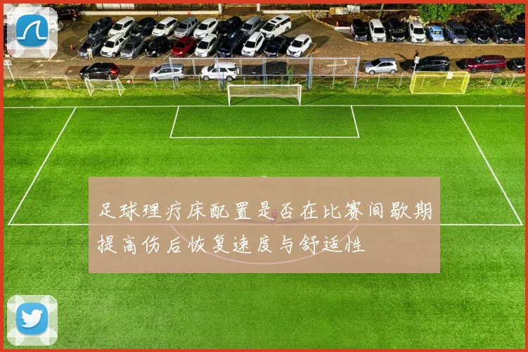 足球理疗床配置是否在比赛间歇期提高伤后恢复速度与舒适性