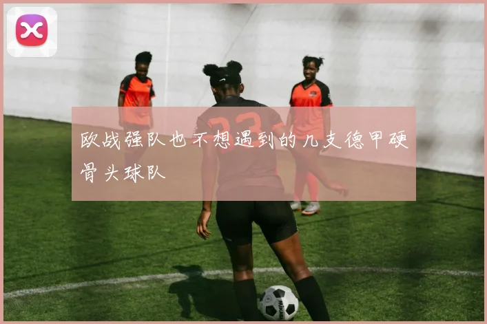 欧战强队也不想遇到的几支德甲硬骨头球队
